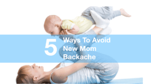 Five Ways To Avoid New Mom Backache